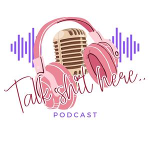 Talk Shit Here Podcast
