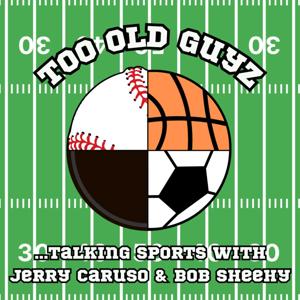 Too Old Guyz Talking Sports with Jerry Caruso & Bob Sheehy