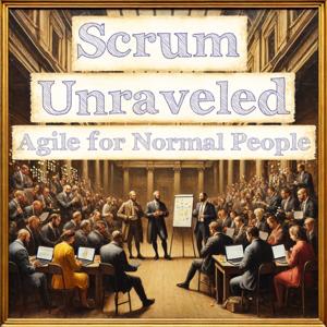Scrum Unraveled: Agile for Normal People