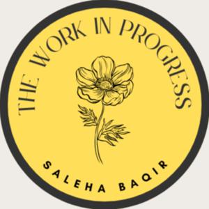 The Work In Progess with Saleha Baqir