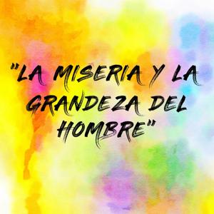 "LA MISERIA Y LA GRANDEZA DEL HOMBRE"