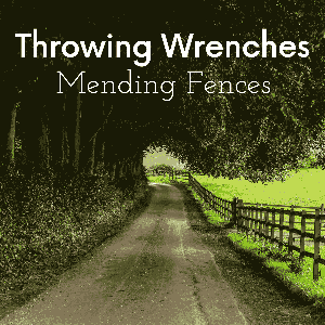 Throwing Wrenches Mending Fences Podcast