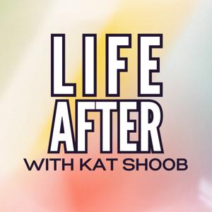 Life After... with Kat Shoob
