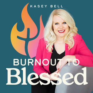 Burnout to Blessed with Kasey Bell: Escape Burnout and Discover Your Calling