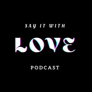 Say It With Love Podcast