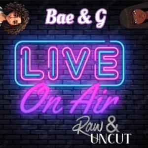 Bae & g: Raw & Uncut!