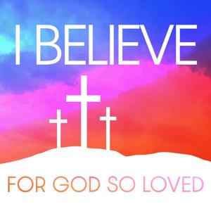 For God So Loved: I Believe
