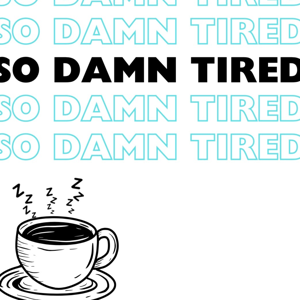 So Damn Tired