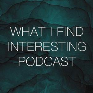What I Find Interesting Podcast