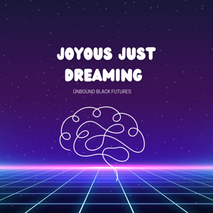 Joyous Just Dreaming: Unbound Futures