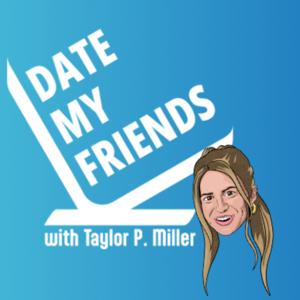 Date My Friends with Taylor P. Miller