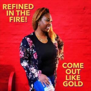 Refined in the Fire! Come out like Gold