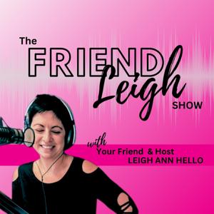 The Friend Leigh Show With Leigh Ann Hello