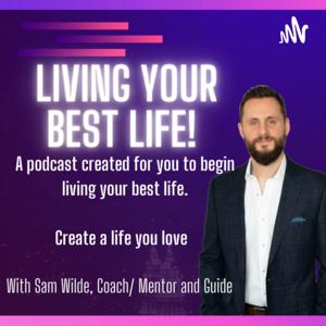 Living your best life podcast by Sam Wilde