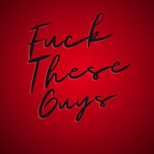 FUCK THESE GUYS