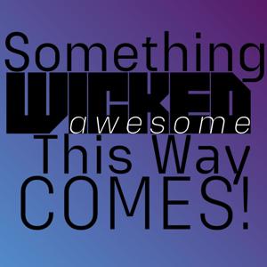 Something Wicked/Awesome This Way Comes