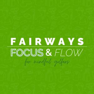 Fairways, Focus & Flow