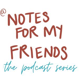 Notes For My Friends: the Podcast Series