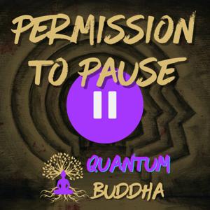 Permission to Pause - Quantum Buddha podcast