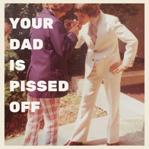 Your Dad is Pissed Off