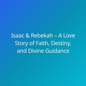 Isaac & Rebekah – A Love Story of Faith, Destiny, and Divine Guidance