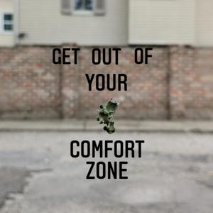 GET OUT OF YOUR COMFORT ZONE