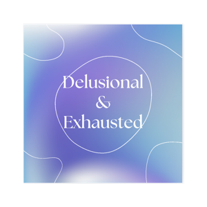 Delusional & Exhausted