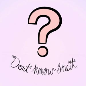 Don’t Know Sheit