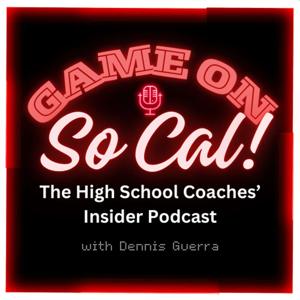 Game On, SoCal!- The High School Coaches’ Insider Podcast with Dennis Guerra