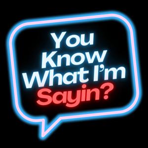 You Know What I’m Sayin?