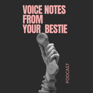 Voice Notes from Your Bestie.