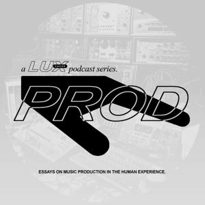 'Prod: Essays On Music Production In The Human Experience', a Lux Cache podcast.