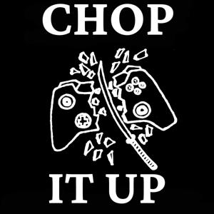 The CHOP IT UP Gaming Podcast