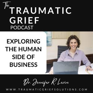 The Traumatic Grief Podcast: Exploring the Human Side of Business
