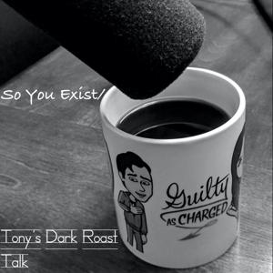 So You Exist/Tony's Dark Roast Talk