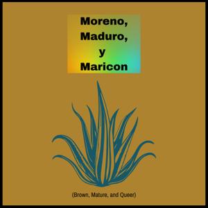 Moreno, Maduro, y Maricon(Brown, Mature, and Queer)