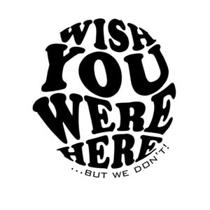 Wish You Were Here, But We Don't