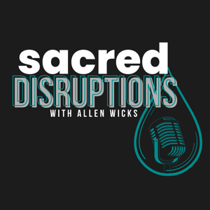 Sacred Disruptions with Allen Wicks