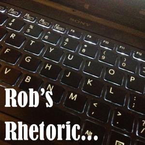 Rob’s Rhetoric…