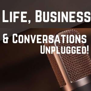 Life, Business, & Conversations UNPLUGGED