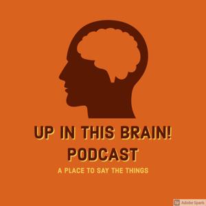 Up In This Brain! Podcast