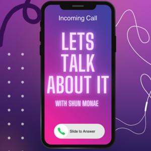 Let’s Talk About It W/ Shun Monae