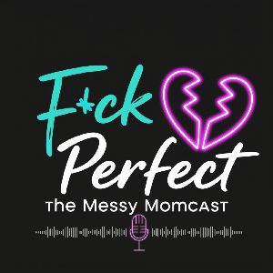 F*ck Perfect: The Messy Momcast