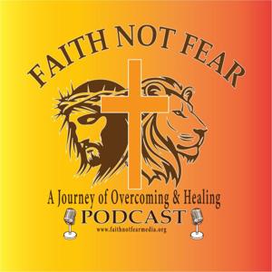 Faith Not Fear: A Journey of Overcoming  Healing Podcast