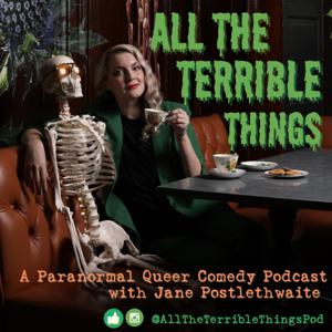 All the Terrible Things - A Paranormal Queer Comedy Podcast with Jane Postlethwaite
