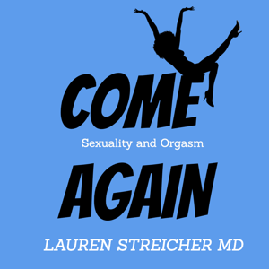 COME AGAIN:  Sexuality and Orgasm with Dr. Lauren Streicher