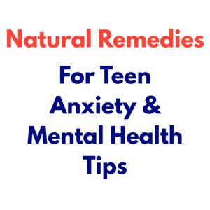 Natural Remedies for Teen Anxiety & Mental Health Tips