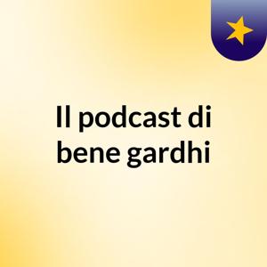 Il podcast di bene gardhi