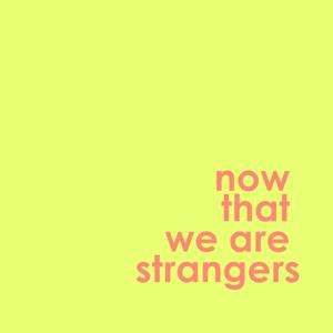 Now That We Are Strangers