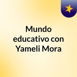 Mundo educativo con Yameli Mora